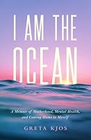 I Am the Ocean: A Memoir of Motherhood, Mental Health, and Coming Home to Myself 163489510X Book Cover