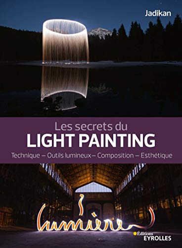 Télécharger Les secrets du light painting: Technique - Outils lumineux - Composition - Esthétique Gratuit