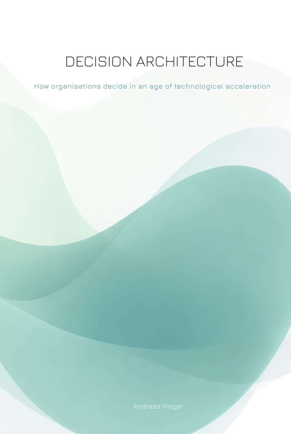 Decision Architecture: How organisations decide in an age of technological acceleration