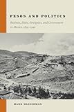 Pesos and Politics: Business, Elites, Foreigners, and Government in Mexico, 1854-1940