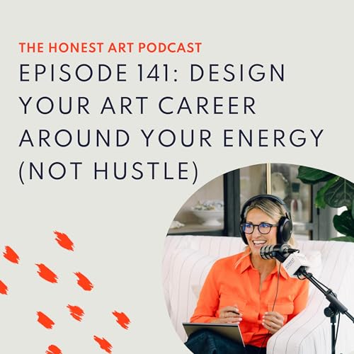 Episode 141: Design Your Art Career Around Your Energy (Not Hustle)