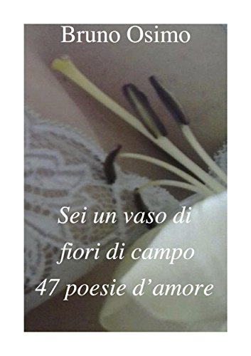 Amazon Com Sei Un Vaso Di Fiori Di Campo 47 Poesie D Amore Le Mie Poesie Vol 8 Italian Edition Ebook Bruno Osimo Bruno Osimo Kindle Store