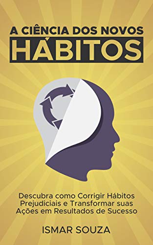 A Ciência dos Novos Hábitos: Descubra como Corrigir Hábitos Prejudiciais e Transformar suas Ações em Resultados de Sucesso (Hábitos e Produtividade) (Portuguese Edition)