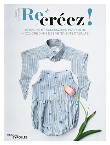 Re-créez !: 35 habits et accessoires pour bébé à coudre dans...