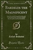  Bardelys the Magnificent Being an Account of the Strange Wooing Pursued By, the Sieur Marcel de Saint-Pol, Marquis of Bardelys, and of the Things That ... the Year of the Rebellion (Classic Reprint)