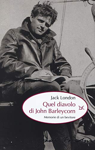 Quel Diavolo Di John Barleycorn. Memorie Di Un Bevitore