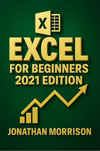 EXCEL FOR BEGINNERS 2021 EDITION: Learn the Basics in Excel Including Formatting, Charts, Graphs, Formulas and Functions