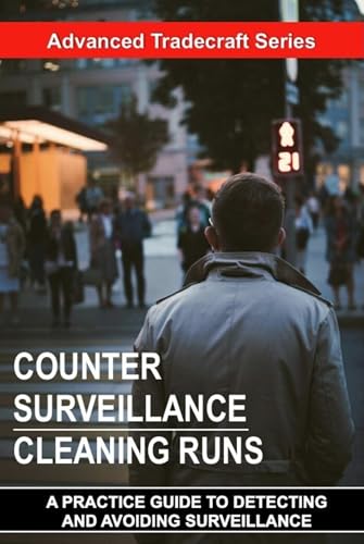 Counter Surveillance Cleaning Runs: A PRACTICAL GUIDE TO THE ART OF DETECTING AND AVOIDING SURVEILLANCE