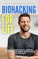 Biohacking for Life: Optimize Your Health, Energy, and Sleep, and Break Some Rules Along the Way 1908677945 Book Cover