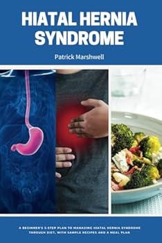 Hiatal Hernia Syndrome: A Beginner's 3-Step Plan to Managing Hiatal Hernia Syndrome Through Diet, With Sample Recipes and a Meal Plan
