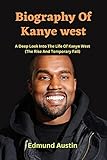 Biography Of Kanye west: A Deep Look Into The Life Of Kanye west (The Rise And Temporary Fall) (English Edition)