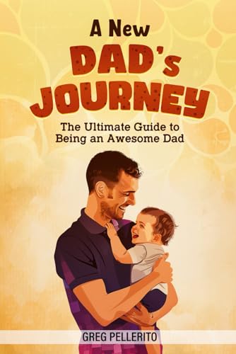 A New Dad'S Journey: The Ultimate Guide To Being An Awesome Dad
