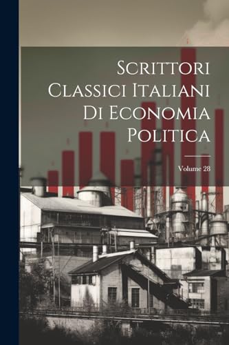 Scrittori Classici Italiani Di Economia Politica; Volume 28 (Italian Edition)