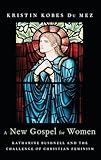 A New Gospel for Women: Katharine Bushnell and the Challenge of Christian Feminism