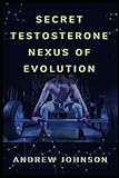 Secret Testosterone Nexus of Evolution: Reclaiming Strength, Drive, and the Modern Man