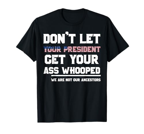 Don't Let Your President Get Your Ass Whooped T-Shirt