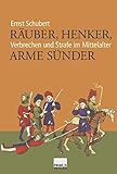Räuber, Henker, arme Sünder. Verbrechen und Strafe im Mittelalter - Ernst Schubert