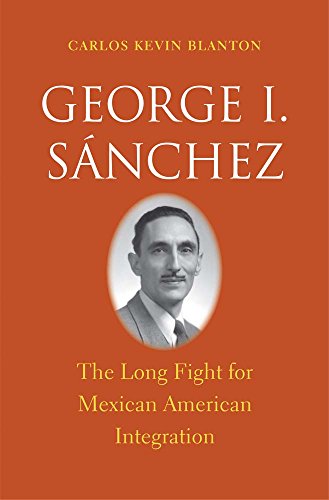 George I. Sánchez: The Long Fight for Mexican American Integration (The Lamar Series in Western History)