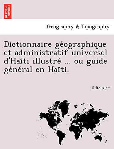 Dictionnaire GE Ographique Et Administratif Universel D'Hai Ti Illustre ... Ou Guide GE Ne Ral En Hai Ti. (French Edition)