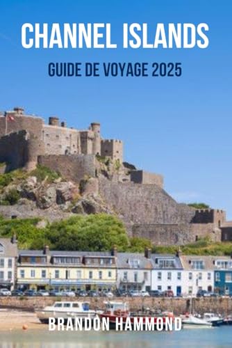CHANNEL ISLANDS GUIDE DE VOYAGE 2025: Le compagnon de voyage ultime dans les Channel Islands – Découvrez le charme côtier, des promenades à couper le ... Guernesey, Sark et Herm (French Edition)