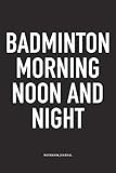 Badminton Morning, Noon And Night: A 6x9 Inch Matte Softcover Diary Notebook With 120 Blank Lined Pages And A Funny Gaming Sports Cover Slogan