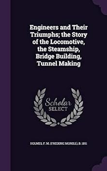 Engineers and Their Triumphs; the Story of the Locomotive, the Steamship, Bridge Building, Tunnel Making