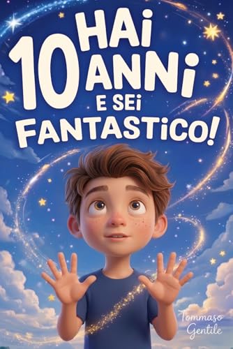 Hai 10 Anni e Sei Fantastico! Storie Ispiratrici per Bambini: Un potente libro con 15 racconti in grado di accrescere la fiducia in sé stessi e far emergere tutta la grinta e il potenziale nascosto