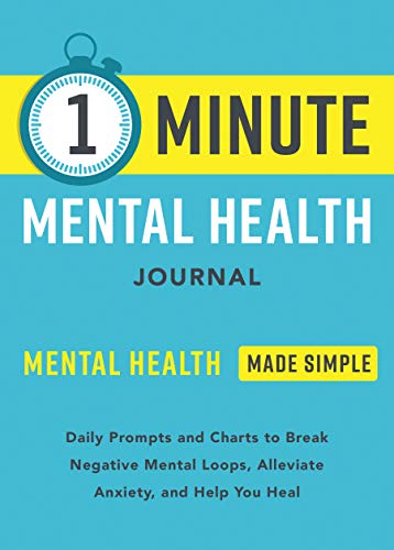 One Minute Mental Health Journal: Mental Health Made Simple: Daily Prompts and Charts to Break Negative Mental Loops, Alleviate Anxiety, and Help You Heal