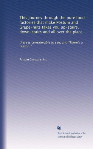 This journey through the pure food factories that make Postum and Grape-nuts takes you up-stairs, down-stairs and all over the place: there is considerable to see, and "There's a reason."