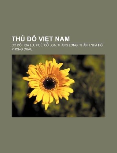 Thủ đô Việt Nam: Cố đô Hoa Lư, Huế, Cổ Loa, Thăng Long, Thành nhà Hồ, Phong Châu
