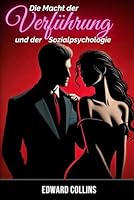 Die Macht der Verführung und der Sozialpsychologie: Entdecke die Geheimnisse, wie du eine Person erobern und überzeugen kannst B0FTFT3T7B Book Cover