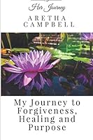 My Journey to Forgiveness, Healing and Purpose 1973175630 Book Cover