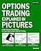 Options Trading Explained in Pictures: A Fast-Paced, Visual Course for Learning Strategic Options Trading
