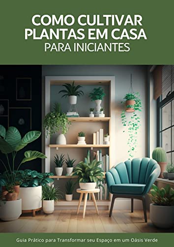 Como cultivar plantas em casa para iniciantes: Guia Prático para Transformar seu Espaço em um Oásis