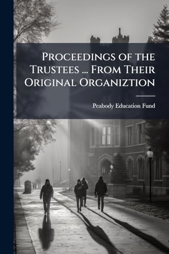 Proceedings of the Trustees ... From Their Original Organiztion