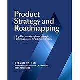Product Strategy and Roadmapping: A Guided Tour Through The Strategic Planning Process for Product Managers