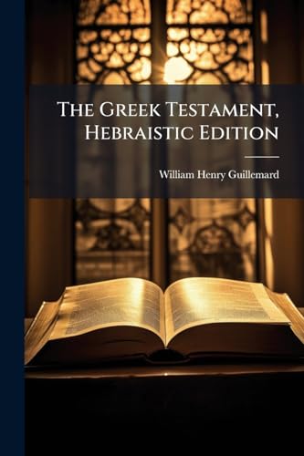 The Greek Testament, Hebraistic Edition: Exhibiting And Illustrating (1) The Hebraisms In The Sacred Text, (2) The Influence Of The Septuagint On Its Character And Construction ... (Greek Edition)