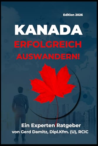 KANADA: ERFOLGREICH AUSWANDERN!: Ein Expertenratgeber von Gerd Damitz, Dipl. Kfm. (U), RCIC