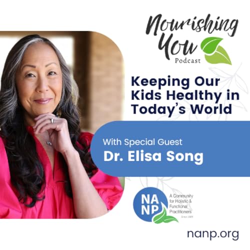 Page de couverture de Nourishing You Podcast - June 2025 - Dr. Elisa Song: Keeping Our Kids Healthy in Today’s World