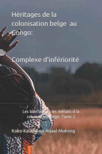 Héritages de la colonisation belge au Congo: Complexe d'infériorité: Les bienfaits et les méfaits de la colonisation belge au Congo. Tome 2