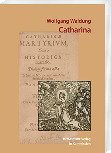Wolfgang Waldung: Catharina Catharinae Martyrium (Fruhneuzeitlich Martyrerdramen) (German Edition)