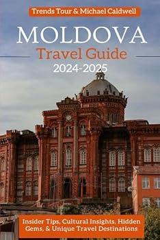 Moldova Travel Guide 2024-2025: Insider Tips, Cultural Insights, Hidden Gems, and Unique Travel Destinations (Travel Guides for Unforgettable Experiences)