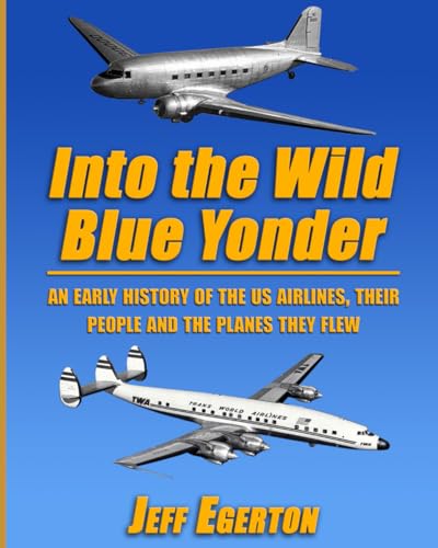 Into the Wild Blue Yonder: An early history of the U.S. airlines, their people and the planes they flew.