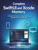 Complete SwiftUI and Xcode Mastery: A Step-by-Step Guide to Creating Responsive and Production-Ready iOS Applications (coding library for beginners)