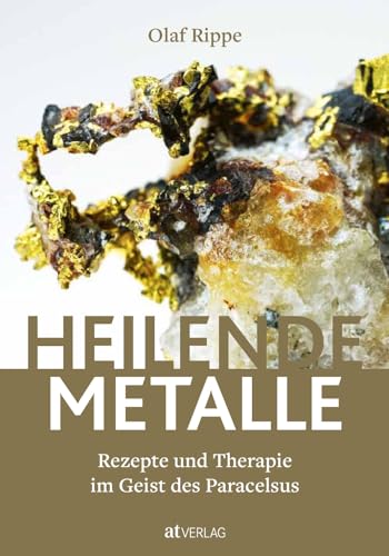 Heilende Metalle: Rezepte und Therapien im Geist des Paracelsus – Überliefertes Heilwissen, Therapiekonzepte und Philosophie der Paracelsusmedizin für die moderne Praxis. Natürlich bei AT
