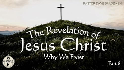 The Revelation Of Jesus Christ: Why We Exist - Pastor Dave Spadzinski