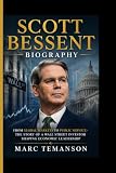SCOTT BESSENT BIOGRAPHY: From Global Markets to Public Service- The Story of a Wall Street Investor Shaping Economic Leadership