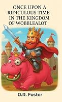 Once Upon A Ridiculous Time in the Kingdom of Wobblealot: A Hilarious Children's Fantasy Adventure Full of Silly Surprises B0G3RB791S Book Cover