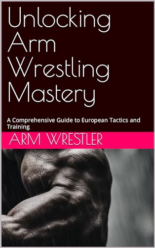 Unlocking Arm Wrestling Mastery: A Comprehensive Guide to Europea...