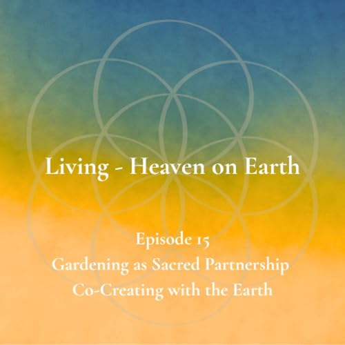 Episode 15 - Gardening as Sacred Partnership - Co-Creating with the Earth